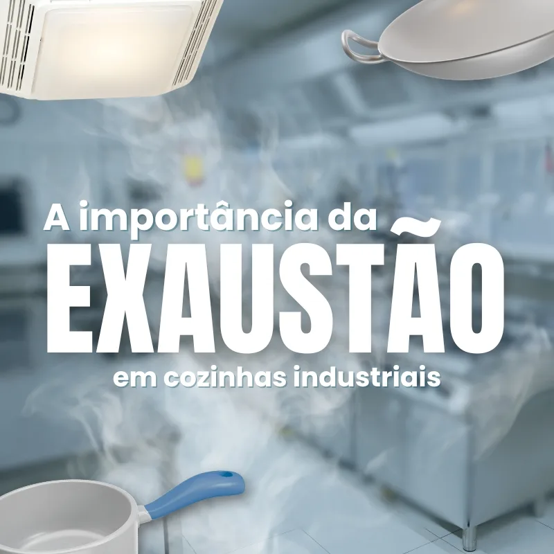 A Importância da Exaustão em Cozinhas Industriais: Segurança e Eficiência